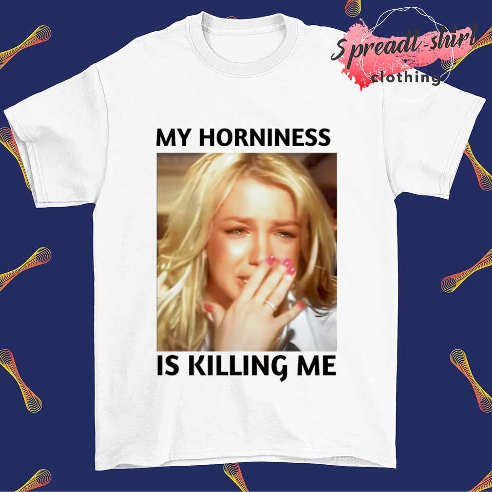 My horniness is killing me shirt