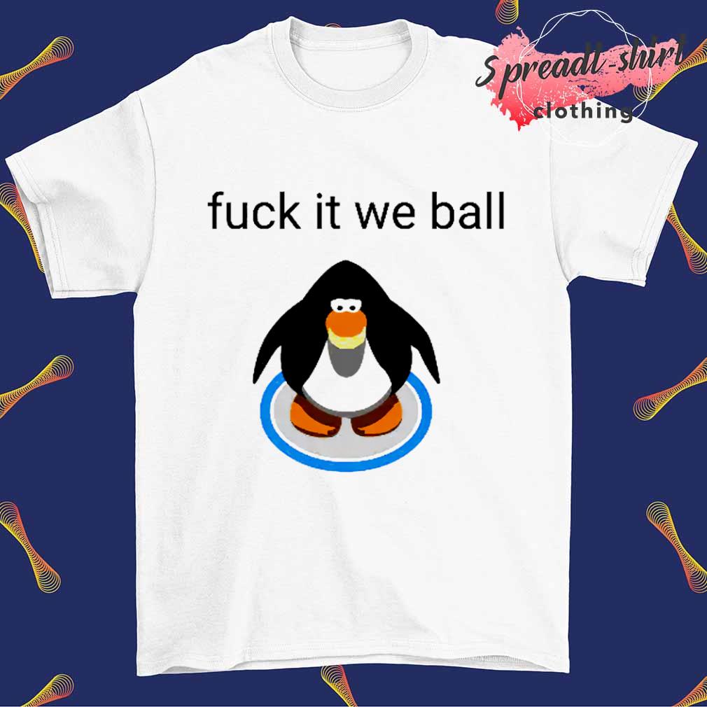 Penguin fuck it we ball shirt