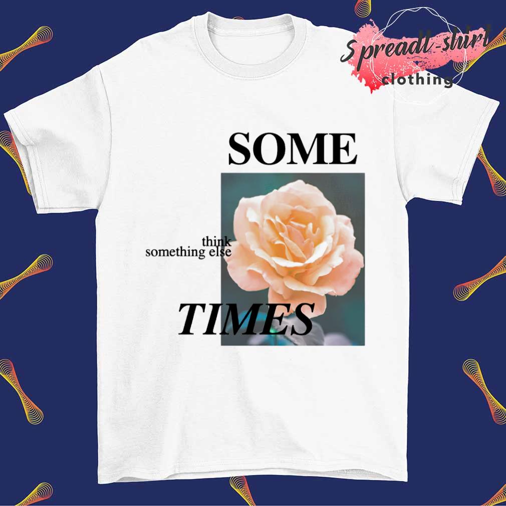 Some times think something else times shirt