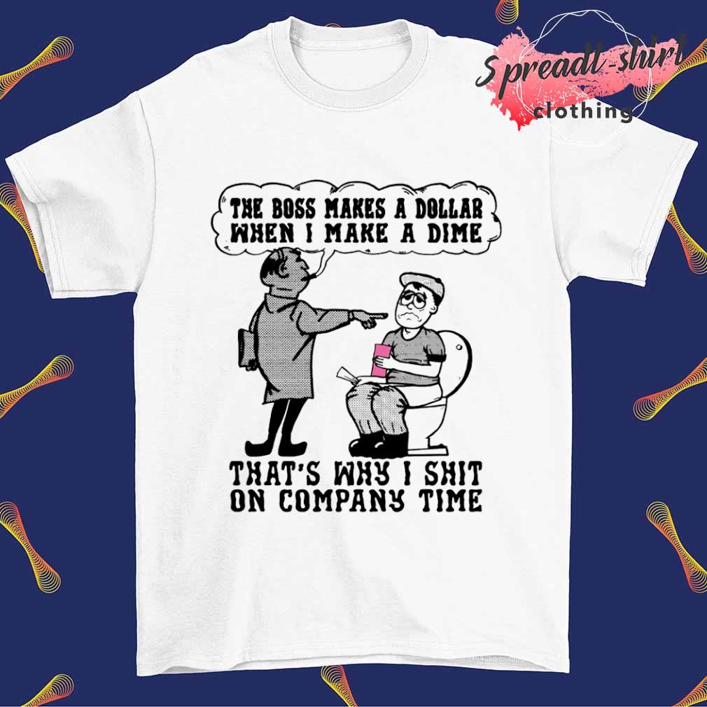 The Boss makes a dollar I make a dime that's why I shit on company time shirt