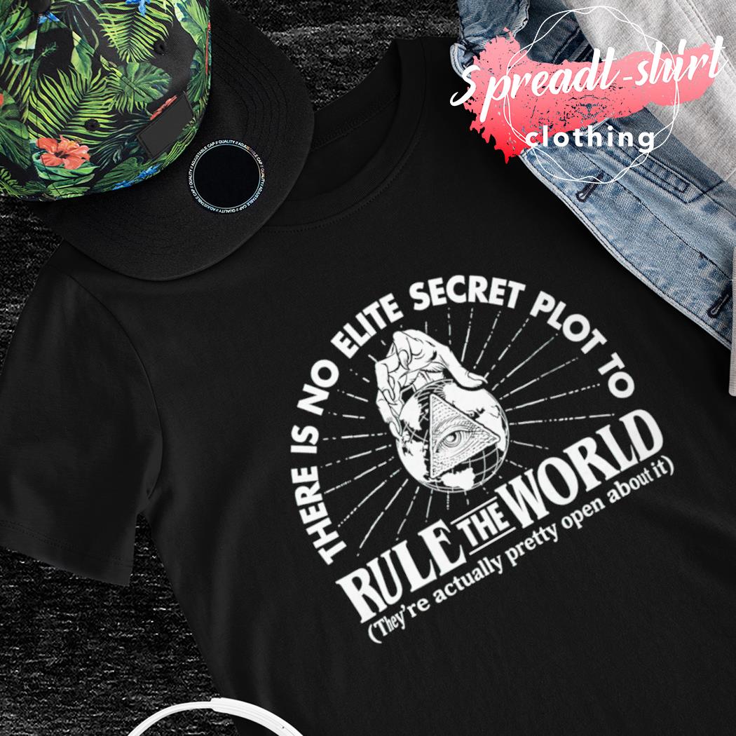 There is no elite secret plot to Rule the World shirt
