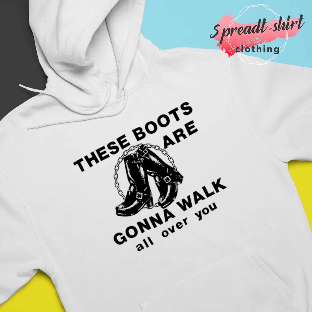 bedrijf Academie vrede These Boots are gonna walk all over you shirt, hoodie, sweater, long sleeve  and tank top