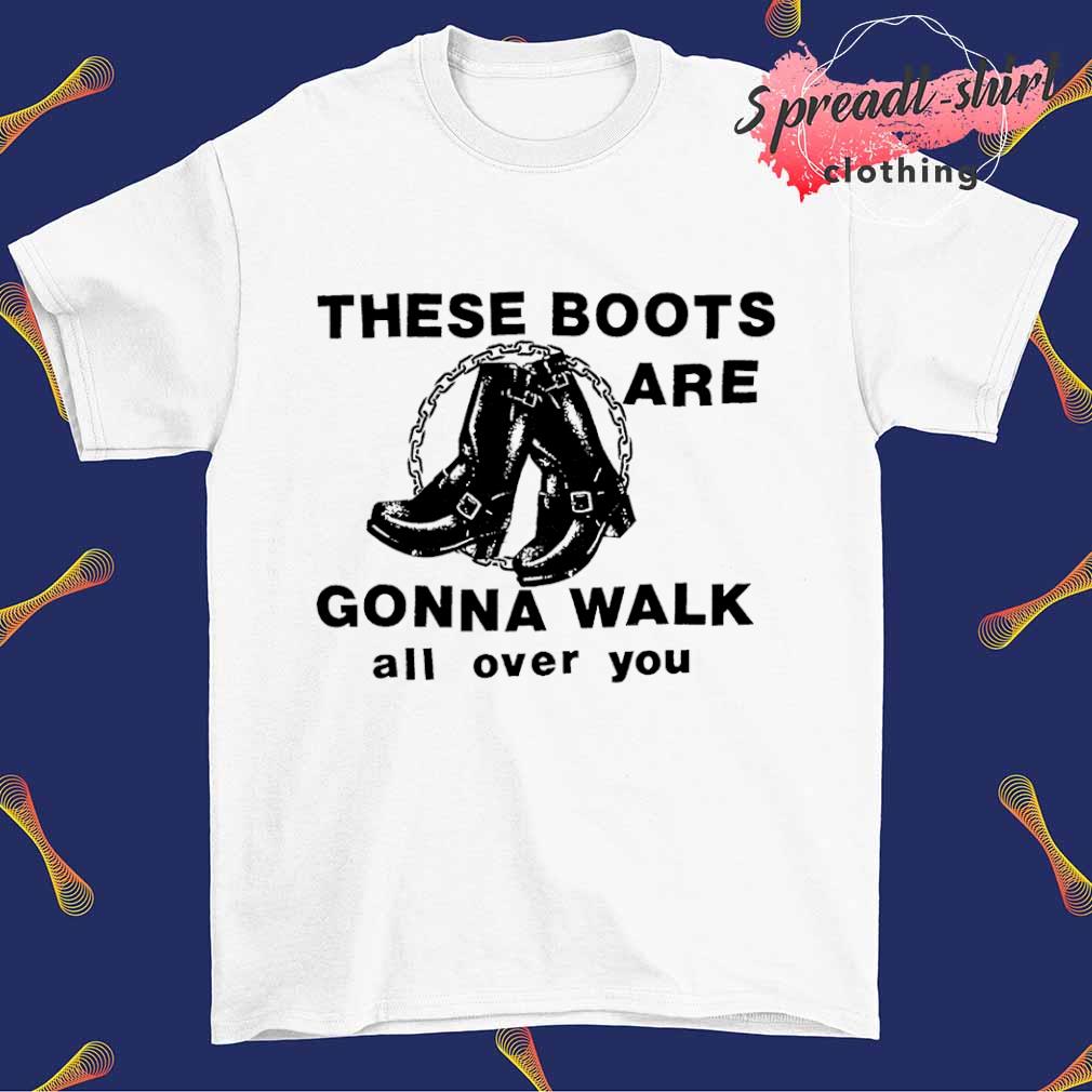 bedrijf Academie vrede These Boots are gonna walk all over you shirt, hoodie, sweater, long sleeve  and tank top