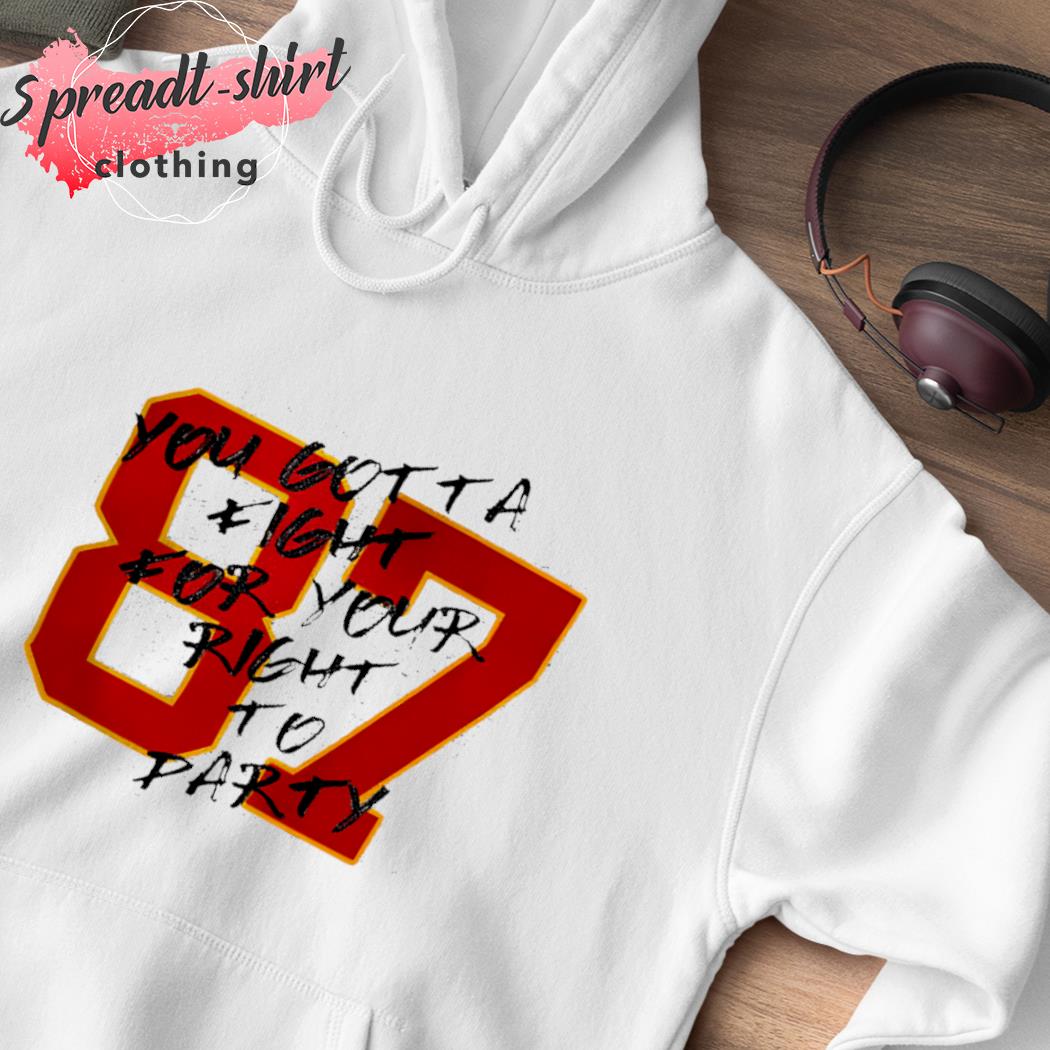 Travis Kelce #87 you gotta fight for your right to party Kansas City Chiefs  shirt, hoodie, sweater, long sleeve and tank top