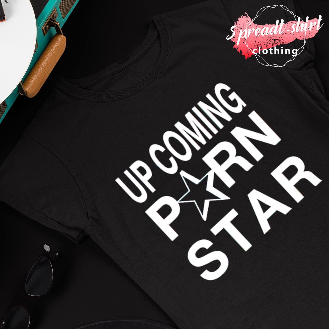 Upcoming Porn Star T-shirt, hoodie, sweater, long sleeve and tank top
