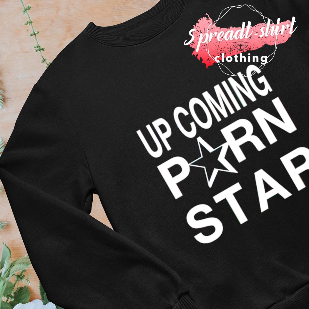 Upcoming Porn Star T-shirt, hoodie, sweater, long sleeve and tank top