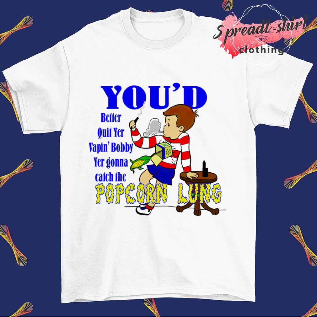 Vapin’ Bobby you'd popcorn lung T-shirt