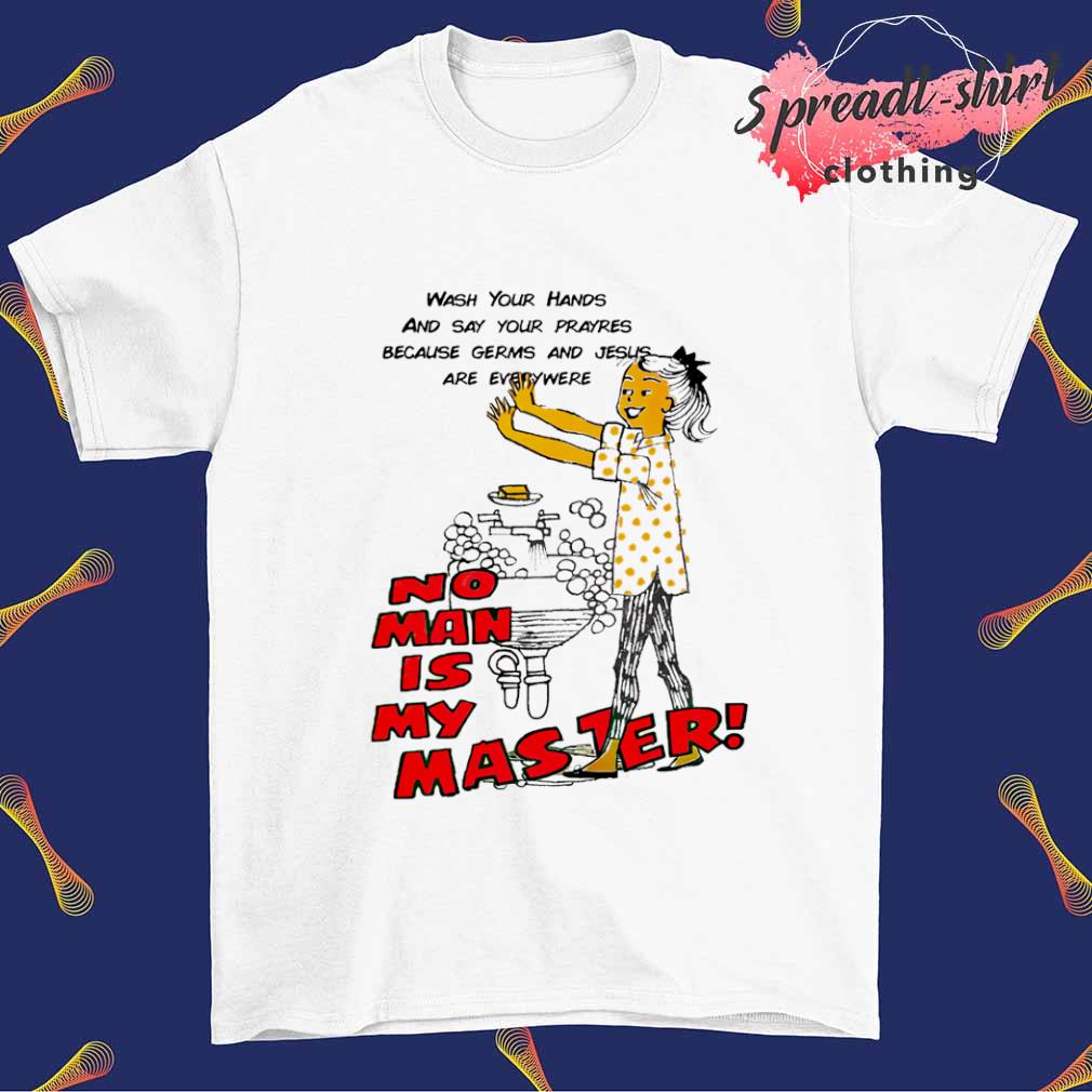 Wash your hands no man is my master shirt