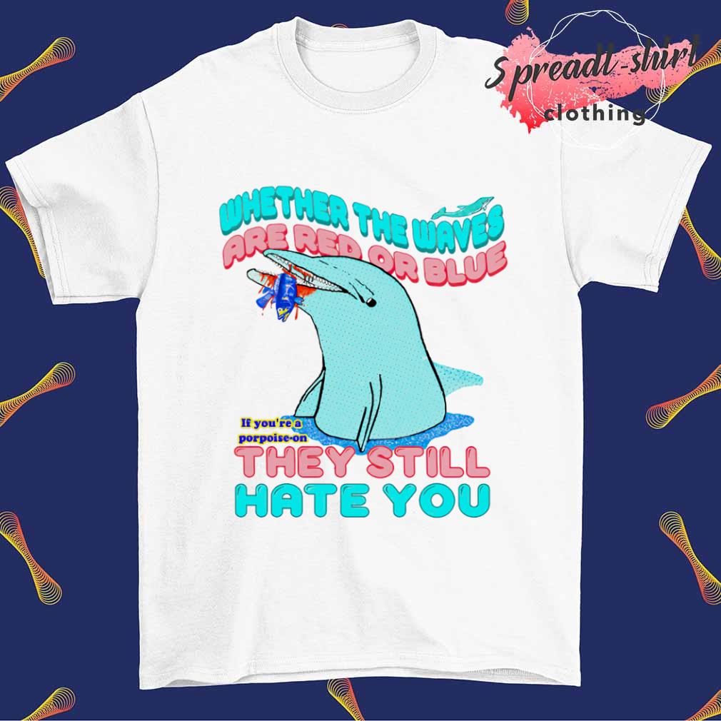 Whether the waves are red or blue they still hate you shirt