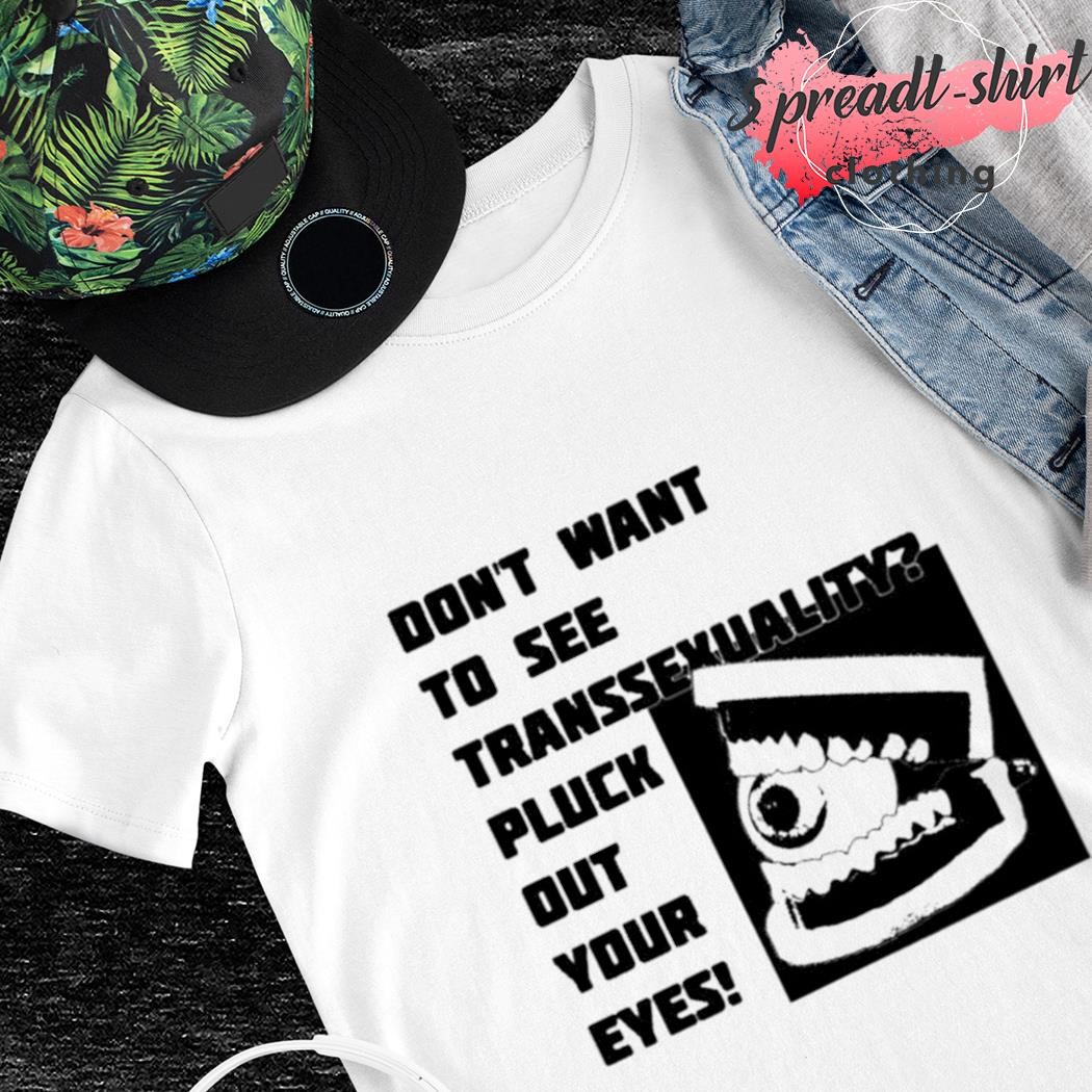 Don't want to see transsexuality pluck out your eyes shirt
