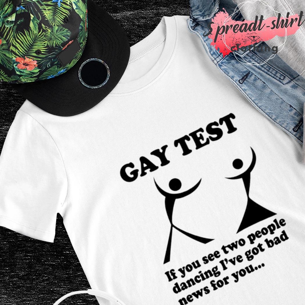 Gay test if you see two people dancing I've got bad news for you shirt