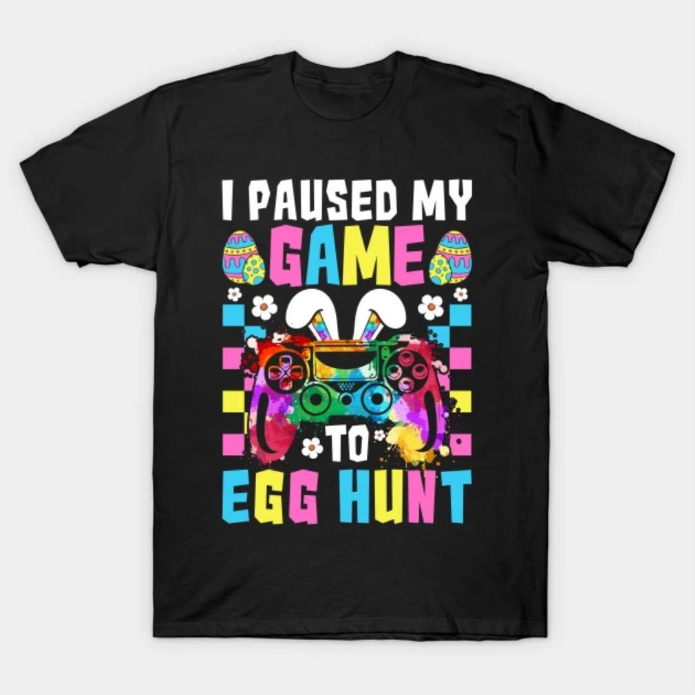 I paused my game to egg hunt Easter T-shirt