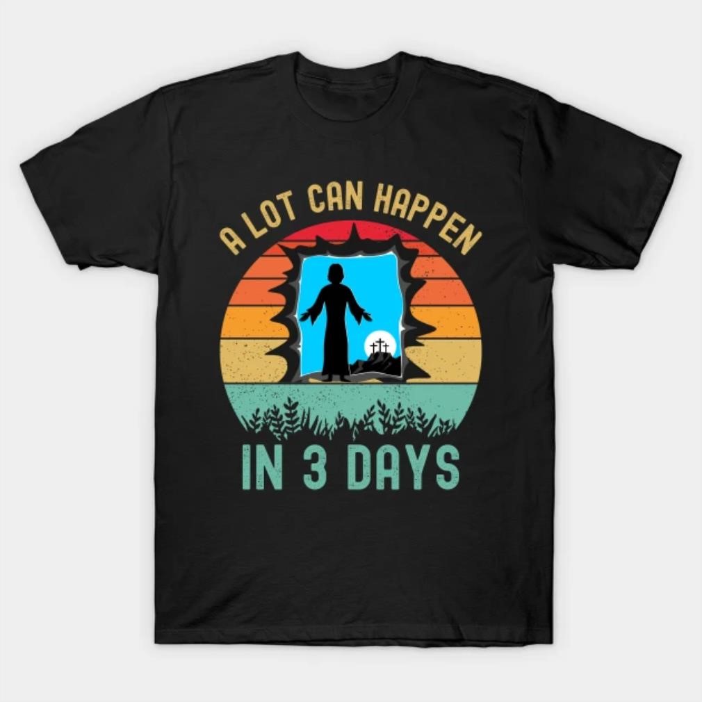 Jesus a lot can happen in three Easter day T-shirt