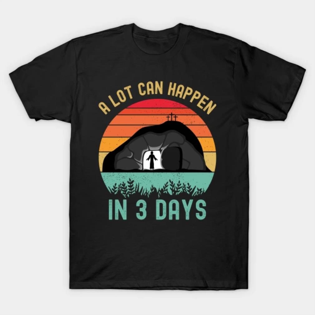 Jesus a lot can happen in three days Easter day T-shirt