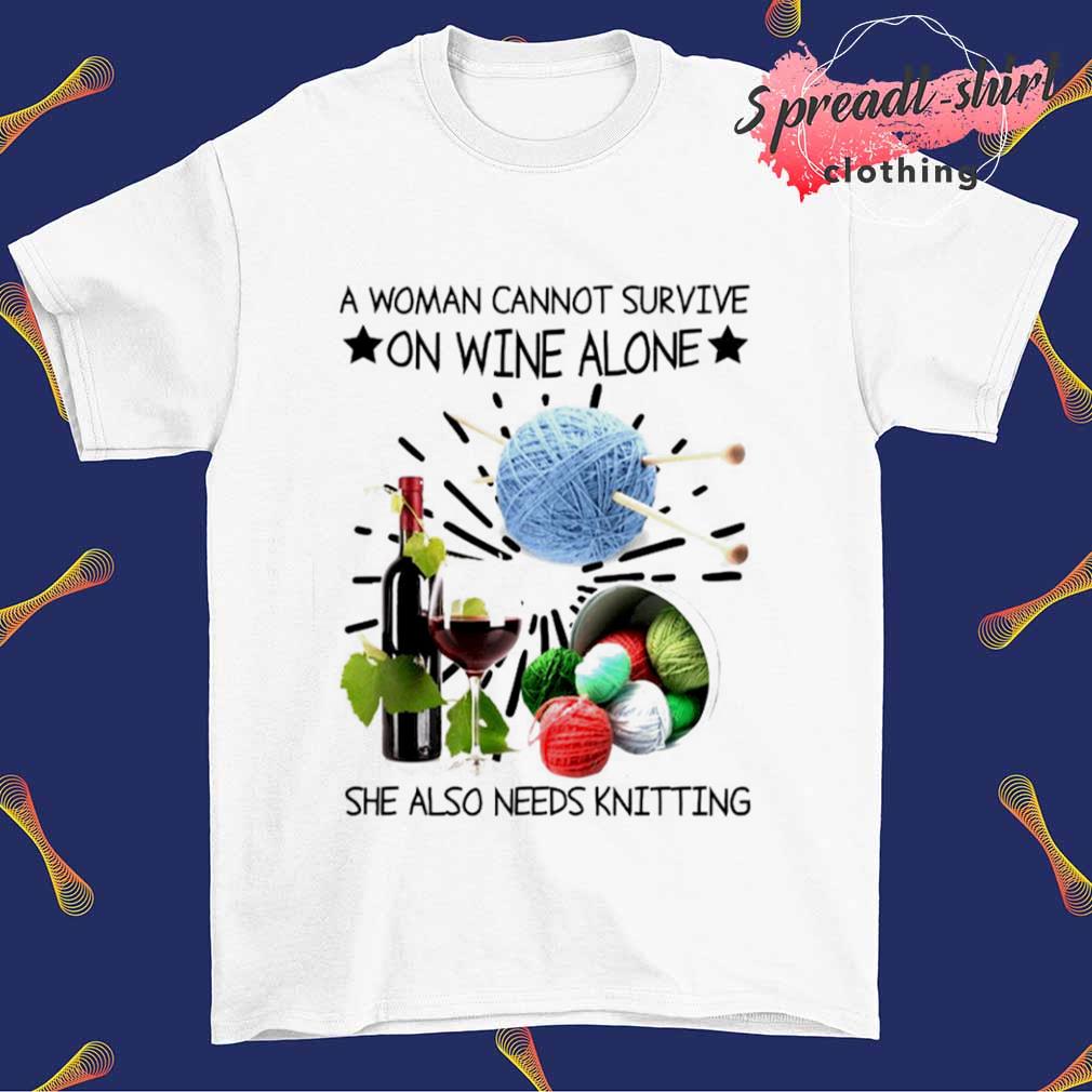 A woman cannot survive she also needs knitting knitting T-shirt