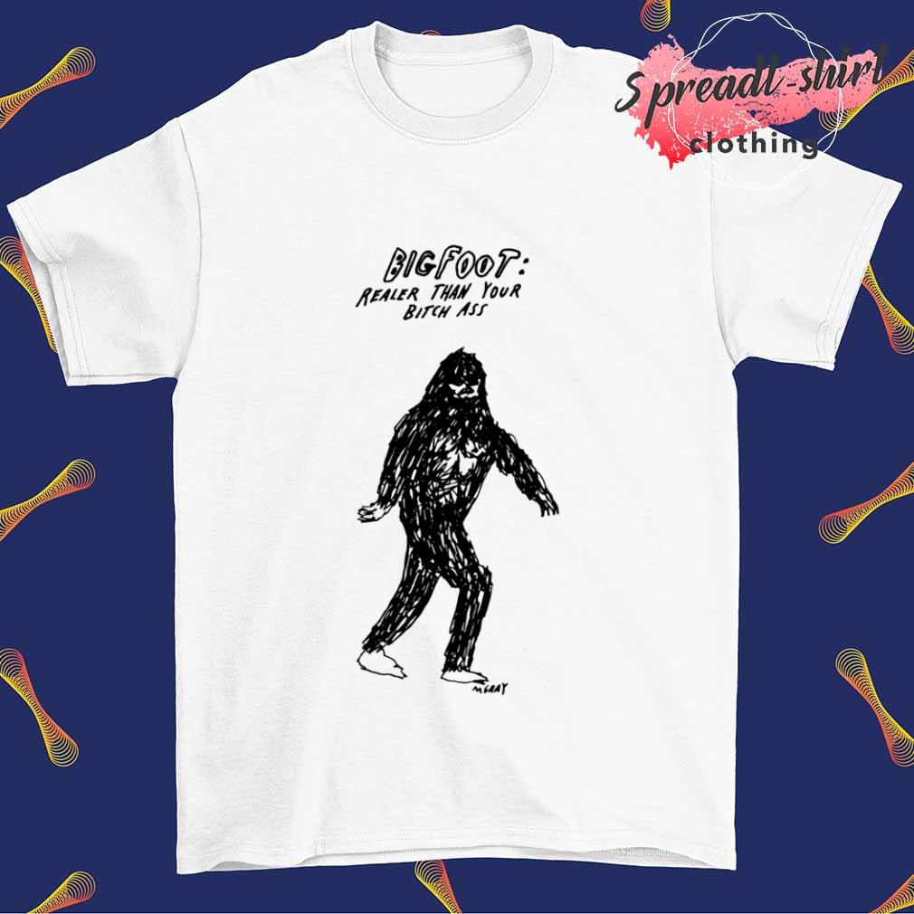 Big foot realer than your bitch ass shirt