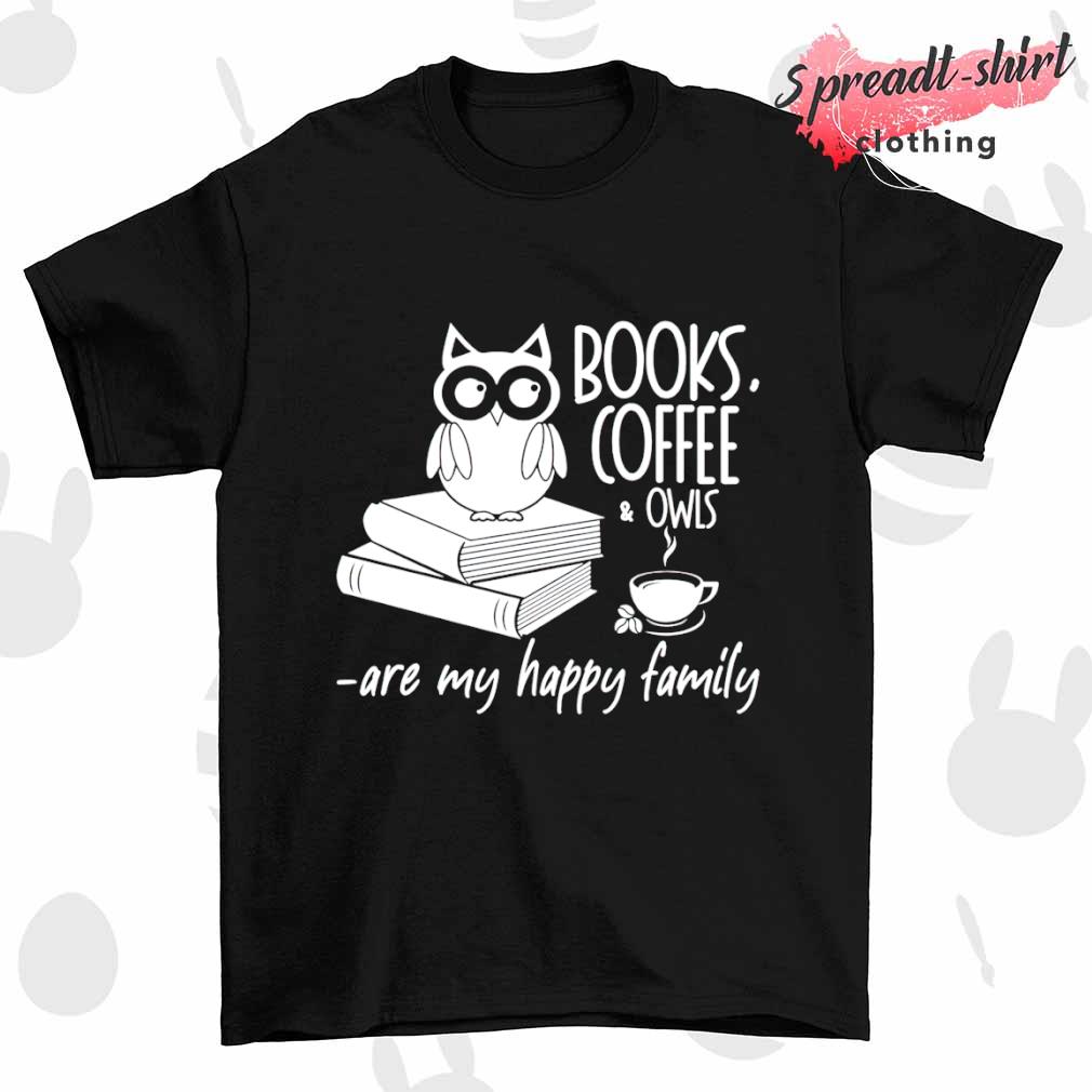 Books Coffee Owls are my happy family shirt
