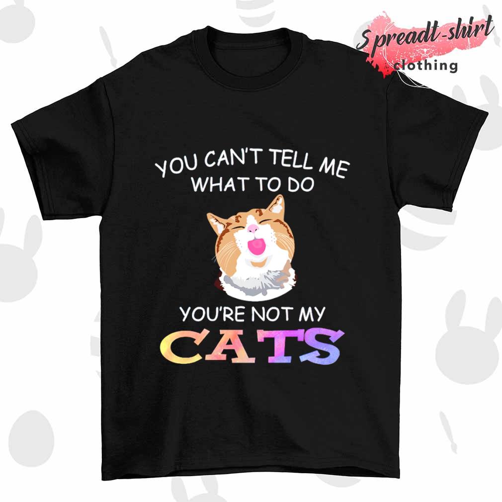 Cat you can't tell me what to do you're not my Cats T-shirt