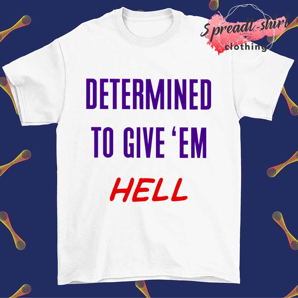 Determined to give 'em hell shirt