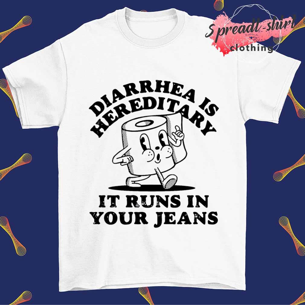 Diarrhea is Hereditary it runs in your jeans shirt