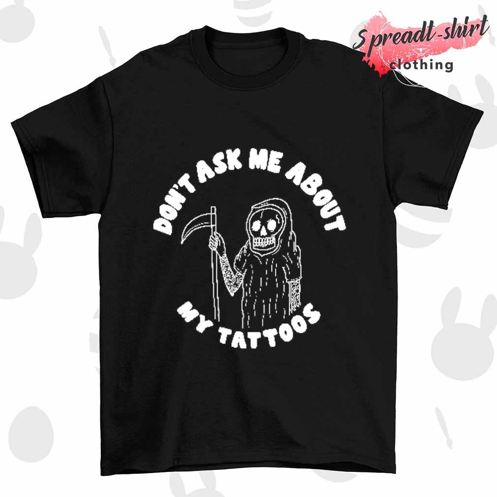 Don't ask me about my tattoos shirt
