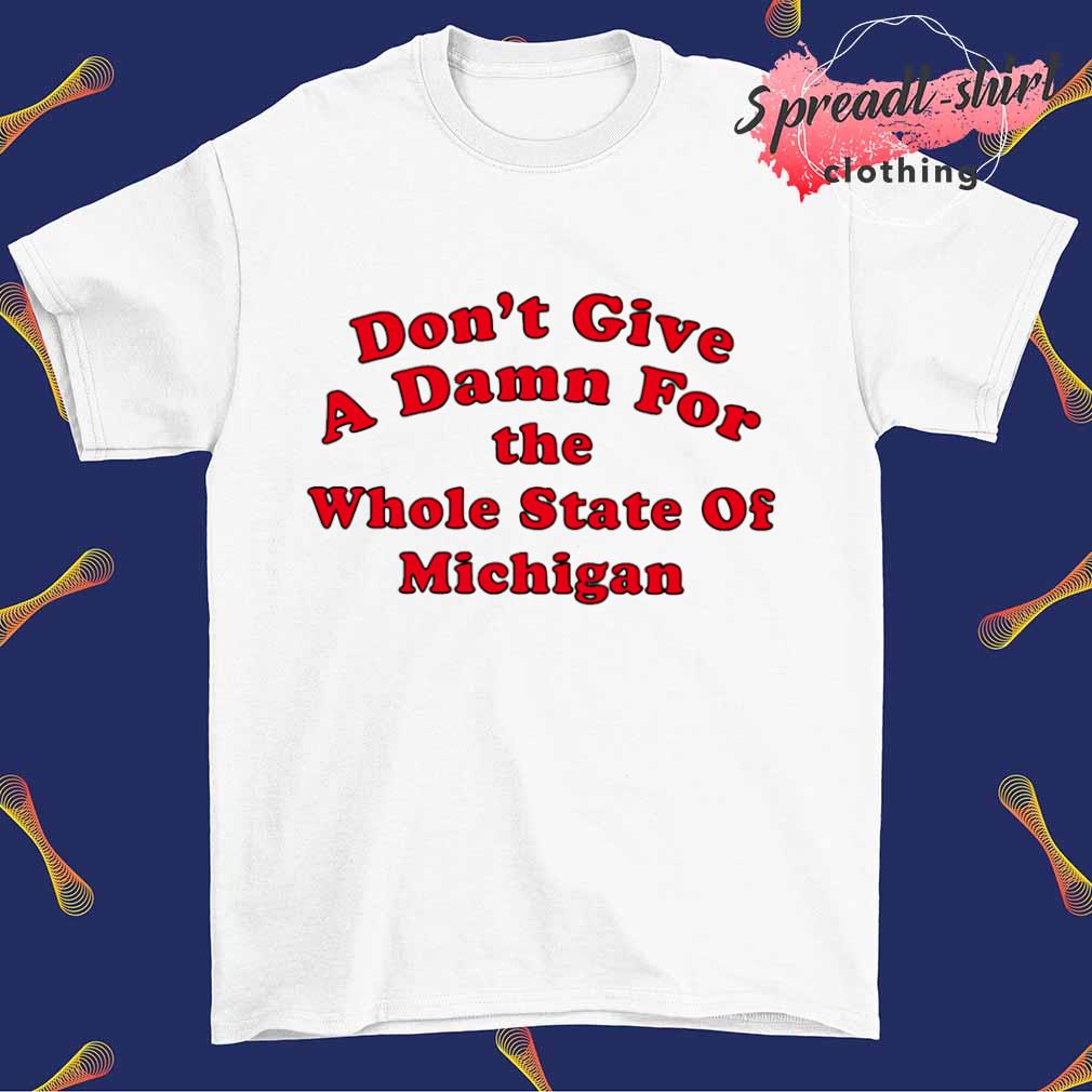 Don't give a damn for the whole state of Michigan shirt