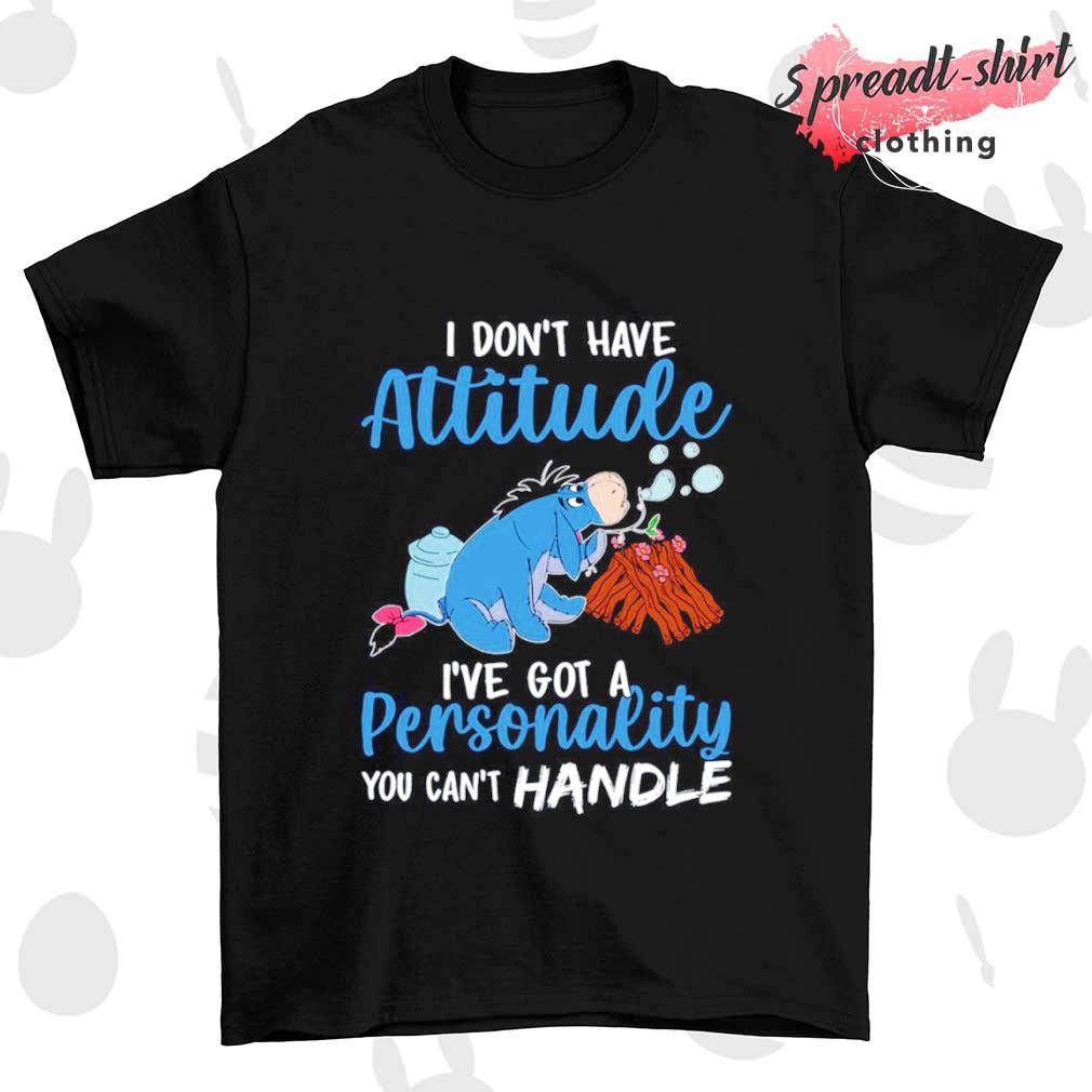 Eeyore I don't have attitude I've got a Personality you can't handle shirt