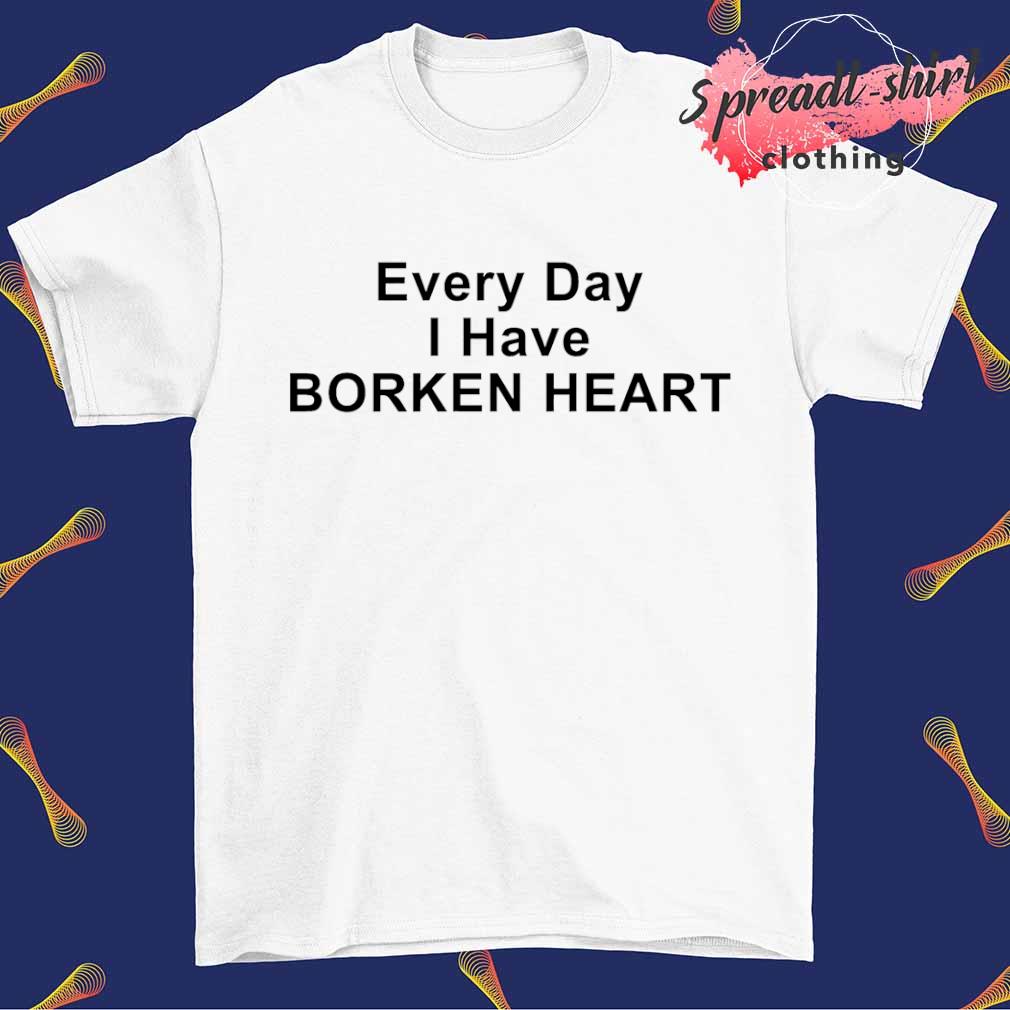 Every day I have borken heart shirt