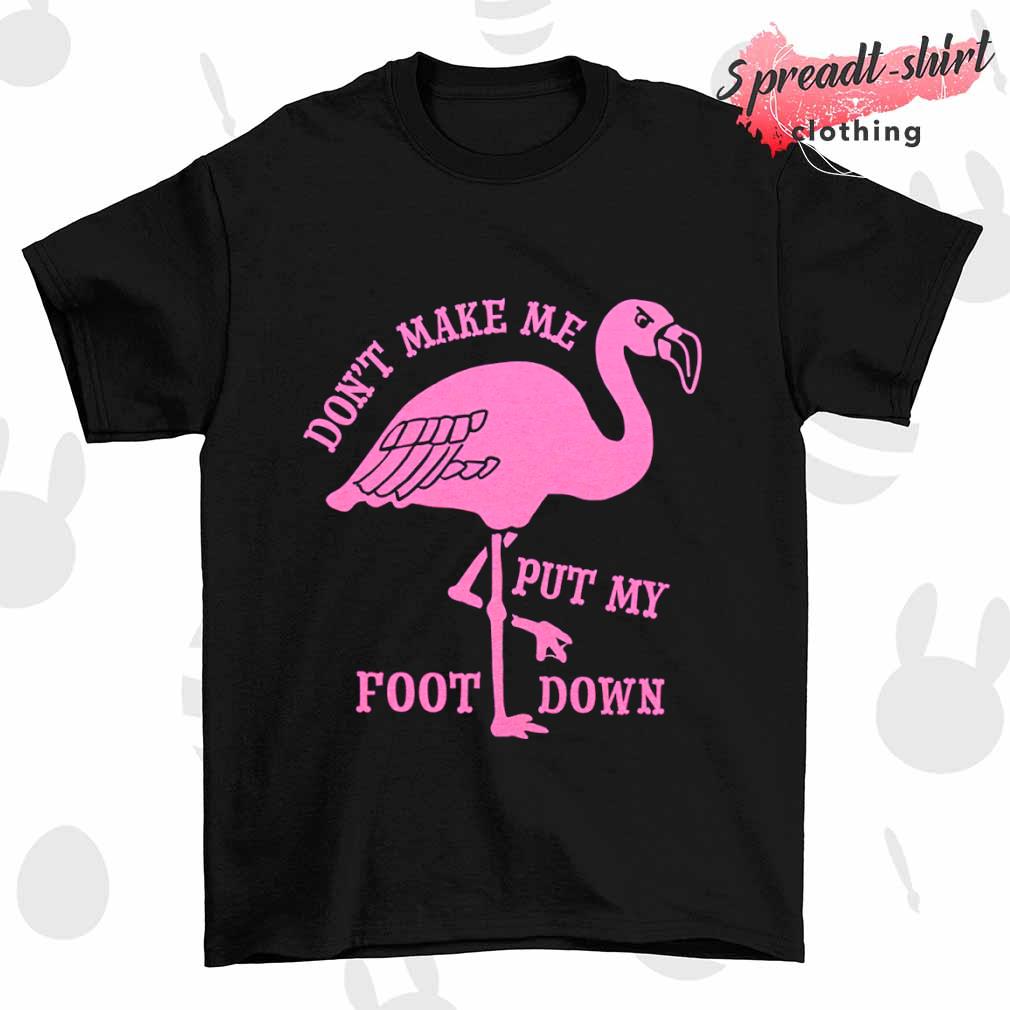 Flamingo don't make me put my foot down shirt