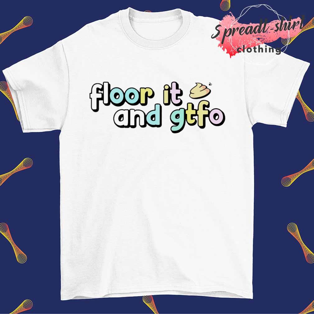 Floor it and gtfo shirt