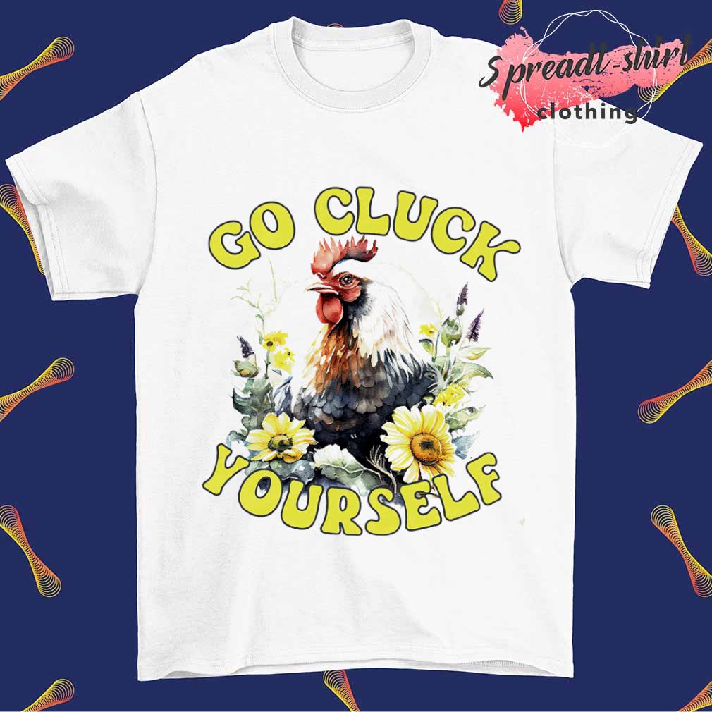 Go cluck yourself chicken shirt