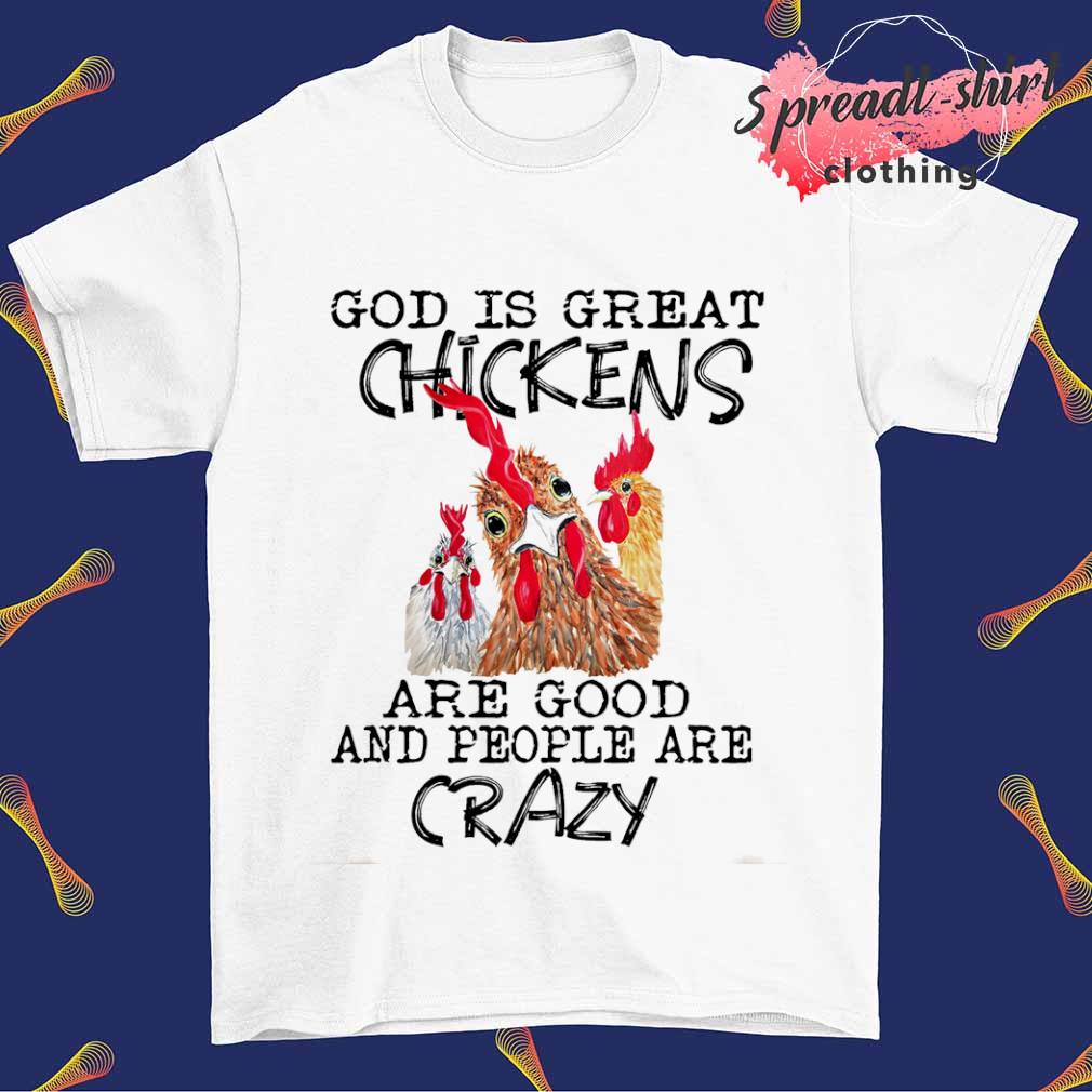 God is great Chickens are good and people are crazy T-shirt
