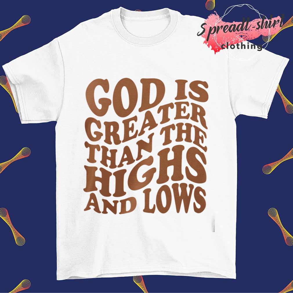 God is greater than the highs and lows shirt