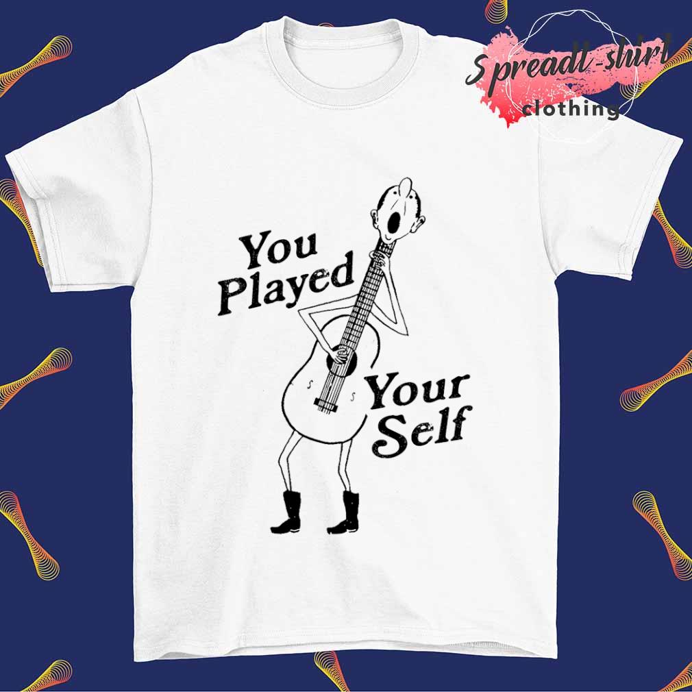 Guitar you played yourself shirt