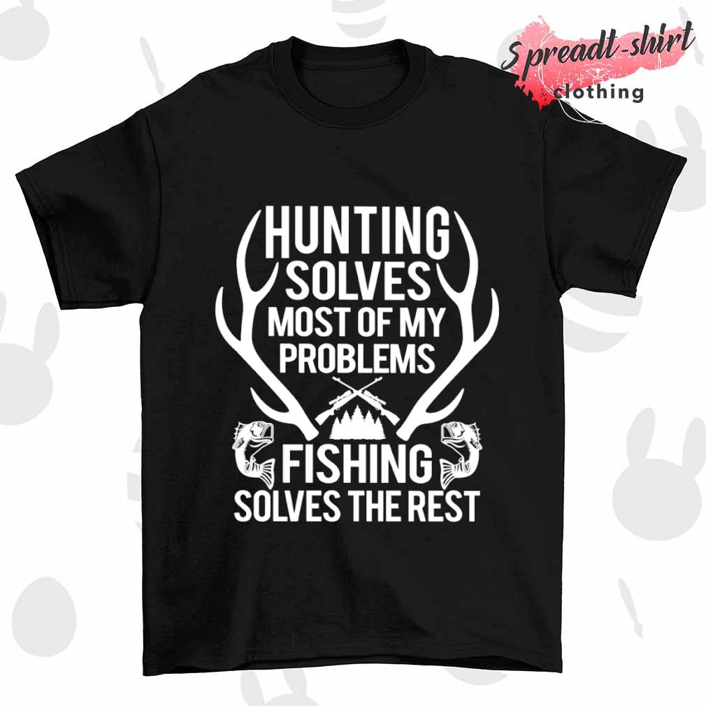 Hunting solves most of my problems fishing solves the rest T-shirt