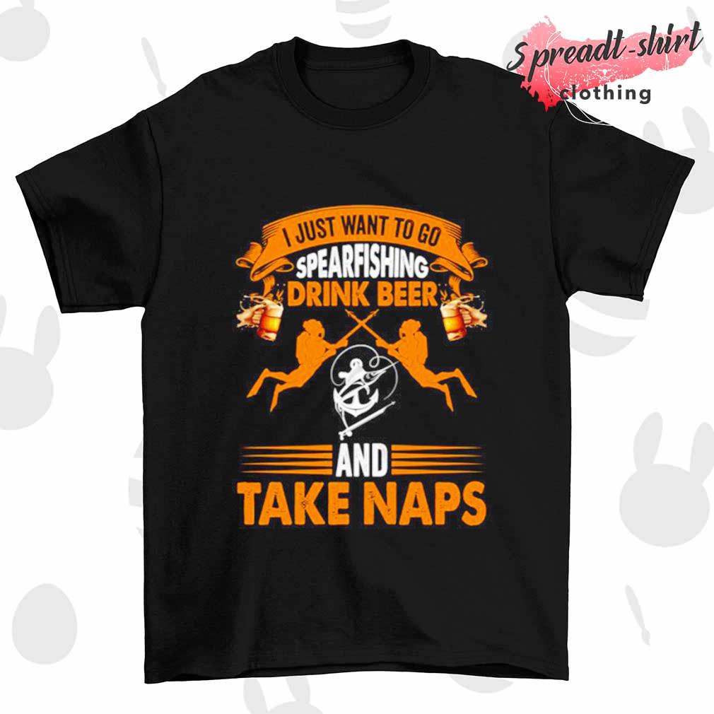 I just want to go spearfishing drink beer and take naps shirt