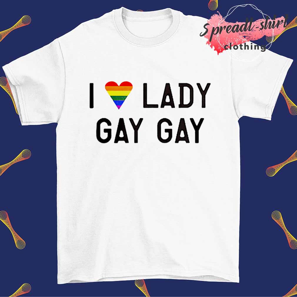 I love lady gay gay LGBT shirt