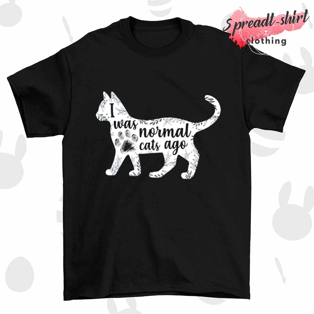 I Was normal cats ago shirt