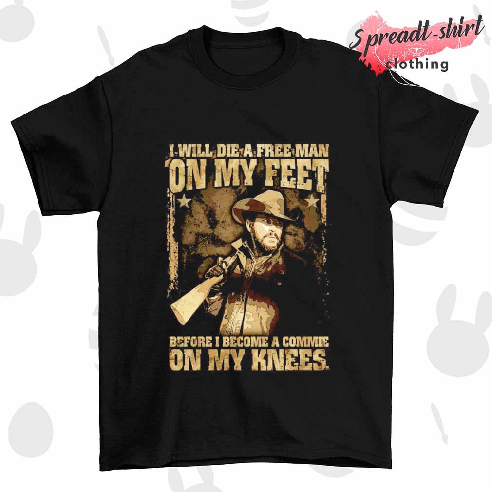 I will die a free man on my feet before I become a commie on my knees shirt