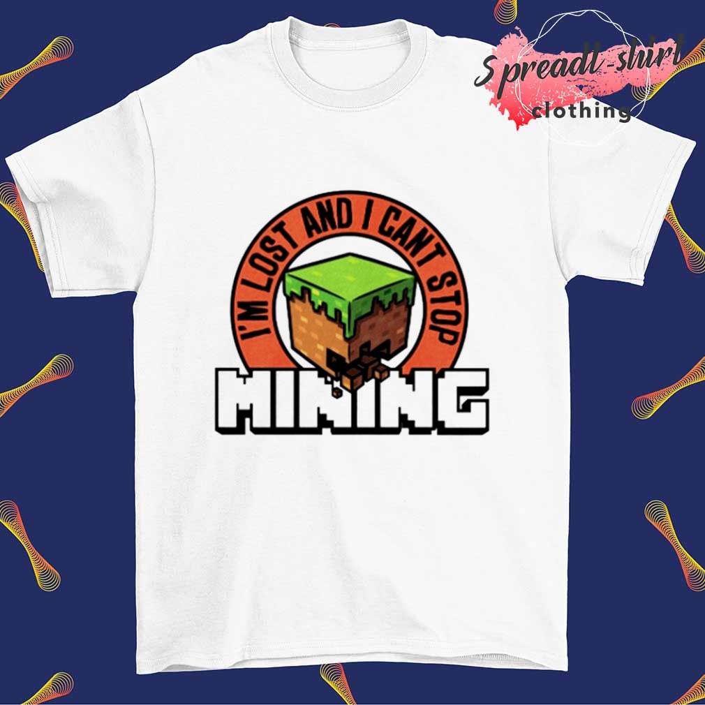 I'm lost and I can't stop mining shirt