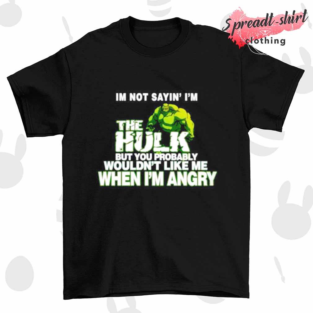 I'm not sayin't I'm the Hulk shirt