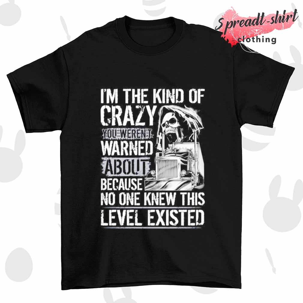I'm the kind of crazy you weren't warned about because no one knew this level existed T-shirt