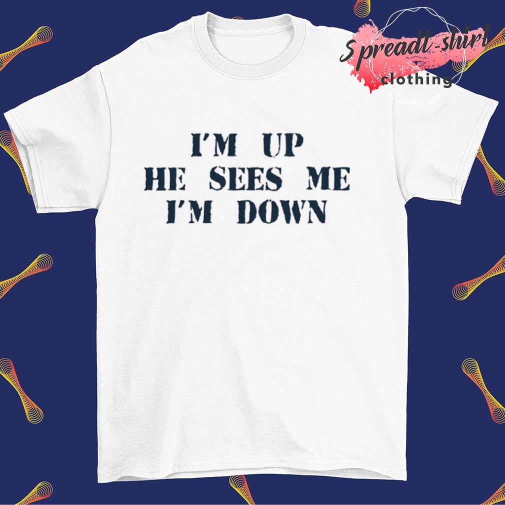 I'm up he sees me I'm down T-shirt