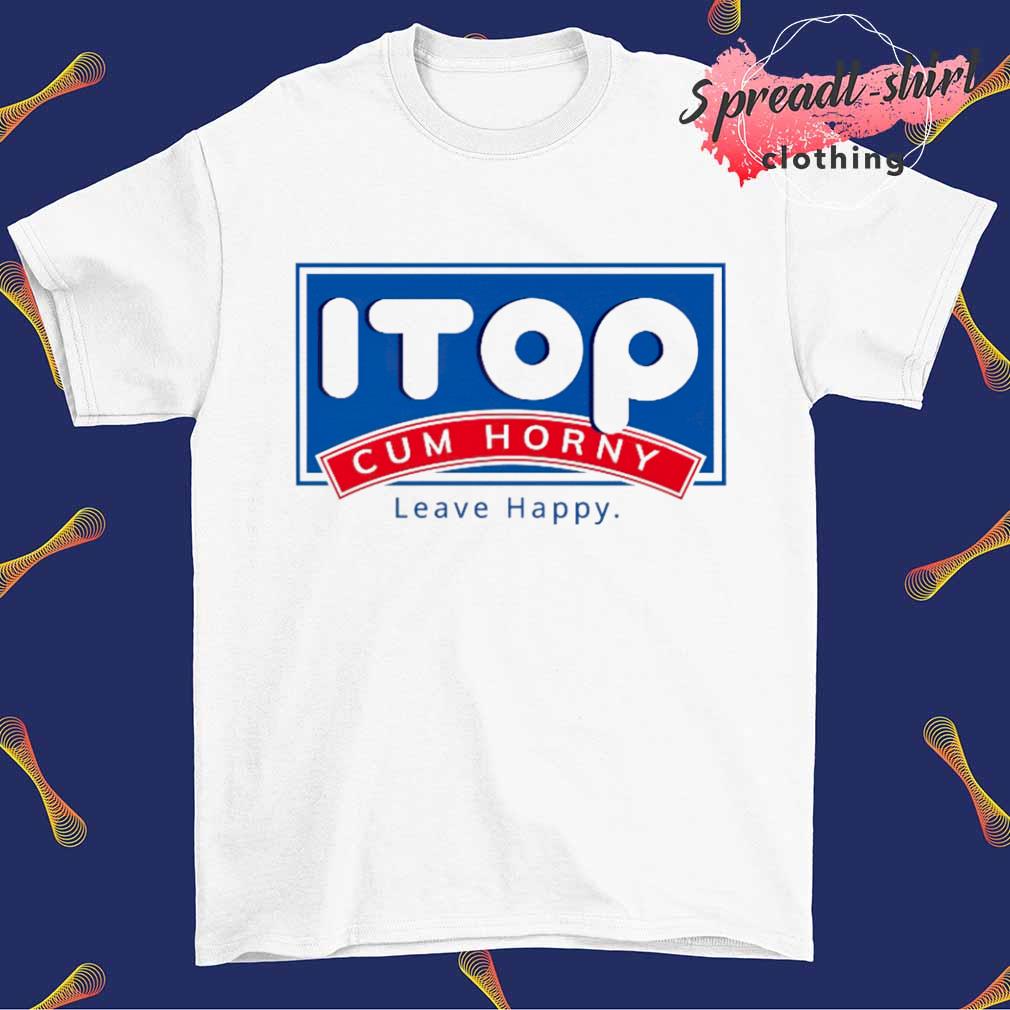 ITOP Cum Horny Leave Happy shirt