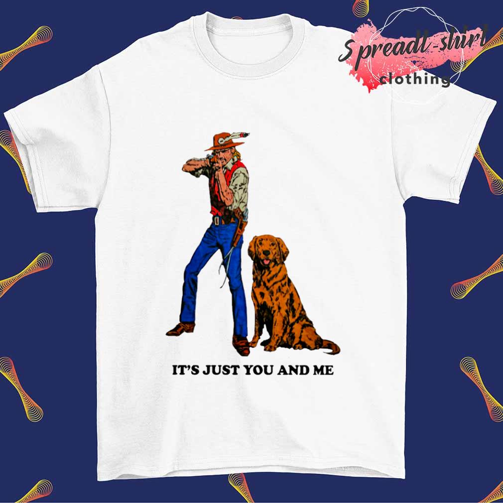 It's just you and me shirt