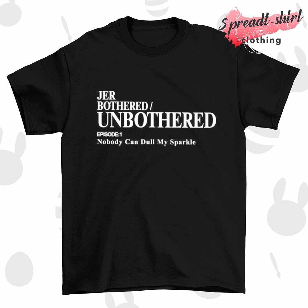 Jer bothered unbothered episode 1 nobody can dull my sparkle shirt