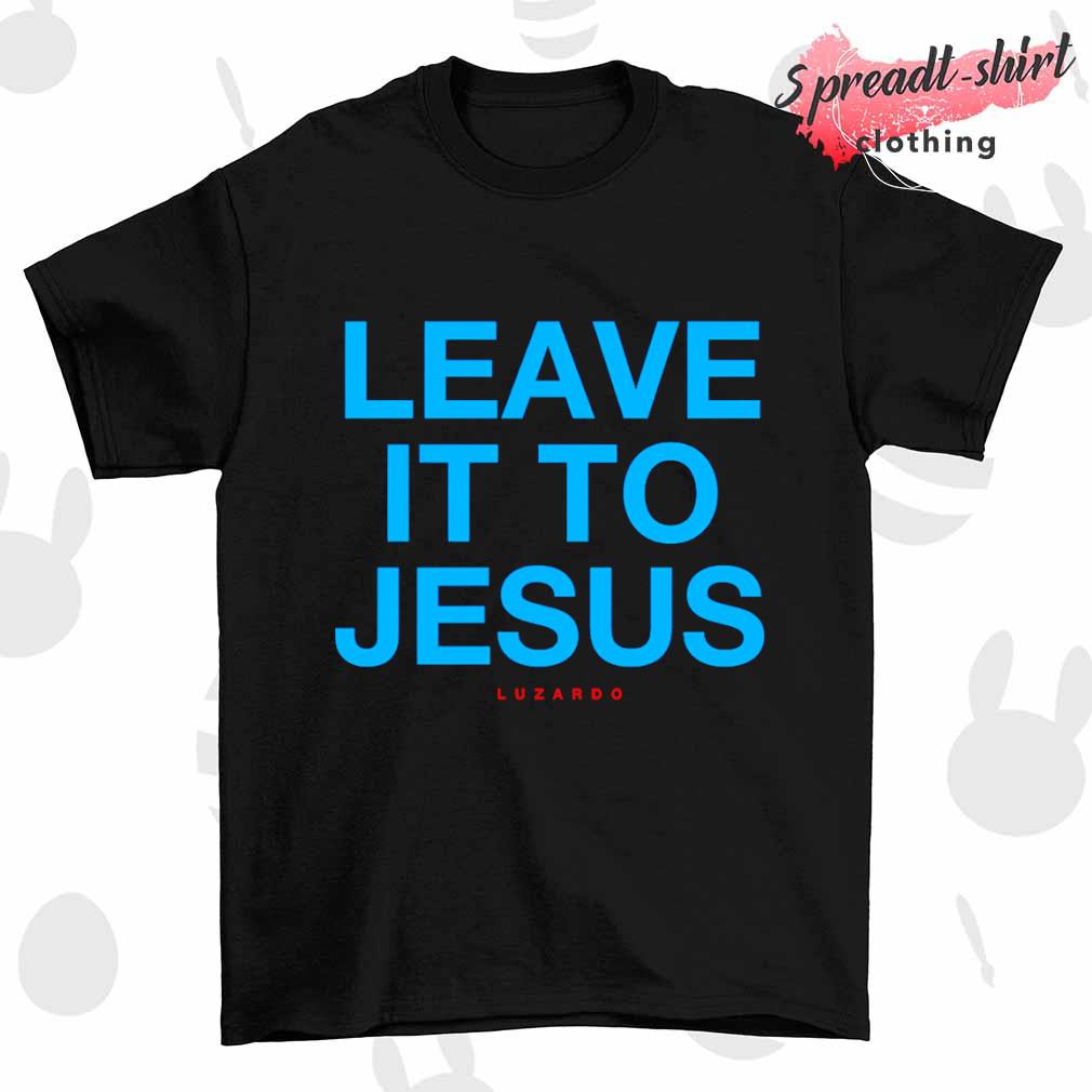 Leave it to jesus luzardo shirt
