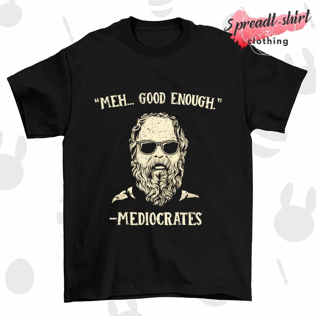 Mediocrates meh good enough T-shirt
