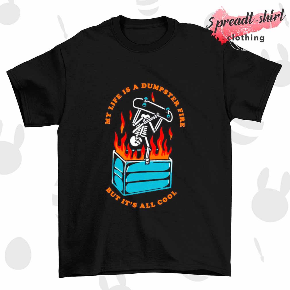 My life is a dumpster fire but it's all cool shirt