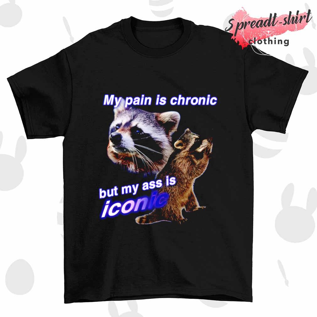 My pain is chronic but my ass is iconic raccoon shirt